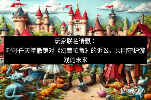 玩家联名请愿：呼吁任天堂撤销对《幻兽帕鲁》的诉讼，共同守护游戏的未来
