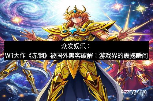 众发娱乐：Wii大作《赤钢》被国外黑客破解：游戏界的震撼瞬间